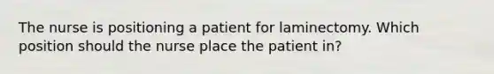 The nurse is positioning a patient for laminectomy. Which position should the nurse place the patient in?