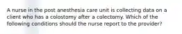 A nurse in the post anesthesia care unit is collecting data on a client who has a colostomy after a colectomy. Which of the following conditions should the nurse report to the provider?