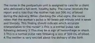 The nurse in the postpartum unit is assigned to care for a client who delivered a full-term, healthy baby. The nurse receives the report and is told that the mother had lost 500 mL of blood during the delivery. When checking the vital signs, the nurse notes that the woman's pulse is 90 beats per minute and is weak and thready. This finding should indicate which accurate interpretation to the nurse? 1.This is a normal pulse rate following delivery. 2.This may be a sign of hemorrhage or shock. 3.This is a normal pulse rate following a loss of 500 mL of blood. 4.The mother is very excited about the delivery of the birth.