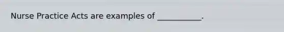 Nurse Practice Acts are examples of ___________.