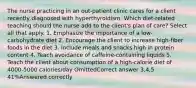 The nurse practicing in an out-patient clinic cares for a client recently diagnosed with hyperthyroidism. Which diet-related teaching should the nurse add to the client's plan of care? Select all that apply. 1. Emphasize the importance of a low-carbohydrate diet 2. Encourage the client to increase high-fiber foods in the diet 3. Include meals and snacks high in protein content 4. Teach avoidance of caffeine-containing liquids 5. Teach the client about consumption of a high-calorie diet of 4000-5000 calories/day OmittedCorrect answer 3,4,5 41%Answered correctly