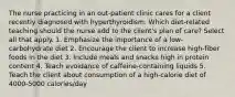 The nurse practicing in an out-patient clinic cares for a client recently diagnosed with hyperthyroidism. Which diet-related teaching should the nurse add to the client's plan of care? Select all that apply. 1. Emphasize the importance of a low-carbohydrate diet 2. Encourage the client to increase high-fiber foods in the diet 3. Include meals and snacks high in protein content 4. Teach avoidance of caffeine-containing liquids 5. Teach the client about consumption of a high-calorie diet of 4000-5000 calories/day