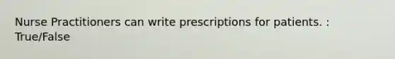 Nurse Practitioners can write prescriptions for patients. : True/False