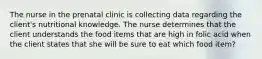 The nurse in the prenatal clinic is collecting data regarding the client's nutritional knowledge. The nurse determines that the client understands the food items that are high in folic acid when the client states that she will be sure to eat which food item?