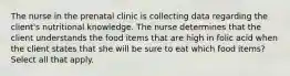 The nurse in the prenatal clinic is collecting data regarding the client's nutritional knowledge. The nurse determines that the client understands the food items that are high in folic acid when the client states that she will be sure to eat which food items? Select all that apply.