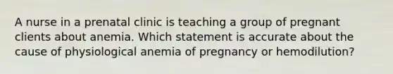 A nurse in a prenatal clinic is teaching a group of pregnant clients about anemia. Which statement is accurate about the cause of physiological anemia of pregnancy or hemodilution?