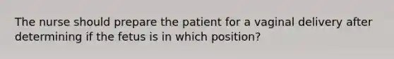 The nurse should prepare the patient for a vaginal delivery after determining if the fetus is in which position?