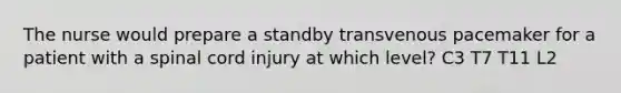 The nurse would prepare a standby transvenous pacemaker for a patient with a spinal cord injury at which level? C3 T7 T11 L2