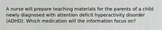 A nurse will prepare teaching materials for the parents of a child newly diagnosed with attention deficit hyperactivity disorder (ADHD). Which medication will the information focus on?