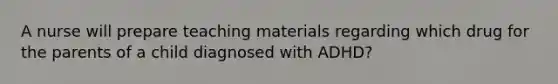 A nurse will prepare teaching materials regarding which drug for the parents of a child diagnosed with ADHD?