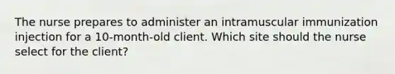 The nurse prepares to administer an intramuscular immunization injection for a 10-month-old client. Which site should the nurse select for the client?