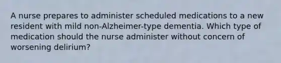 A nurse prepares to administer scheduled medications to a new resident with mild non-Alzheimer-type dementia. Which type of medication should the nurse administer without concern of worsening delirium?