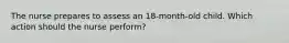The nurse prepares to assess an 18-month-old child. Which action should the nurse perform?
