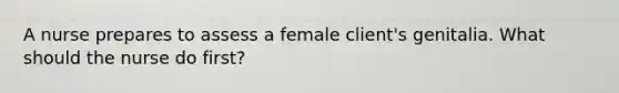 A nurse prepares to assess a female client's genitalia. What should the nurse do first?