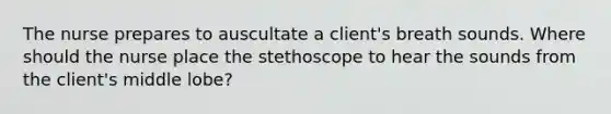 The nurse prepares to auscultate a client's breath sounds. Where should the nurse place the stethoscope to hear the sounds from the client's middle lobe?