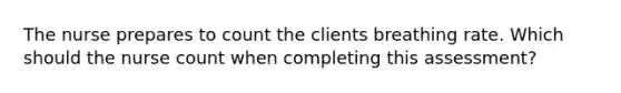 The nurse prepares to count the clients breathing rate. Which should the nurse count when completing this assessment?