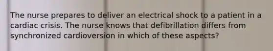 The nurse prepares to deliver an electrical shock to a patient in a cardiac crisis. The nurse knows that defibrillation differs from synchronized cardioversion in which of these aspects?