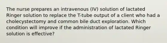 The nurse prepares an intravenous (IV) solution of lactated Ringer solution to replace the T-tube output of a client who had a cholecystectomy and common bile duct exploration. Which condition will improve if the administration of lactated Ringer solution is effective?