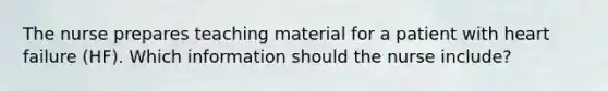 The nurse prepares teaching material for a patient with heart failure (HF). Which information should the nurse include?