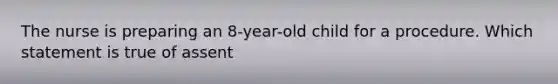 The nurse is preparing an 8-year-old child for a procedure. Which statement is true of assent