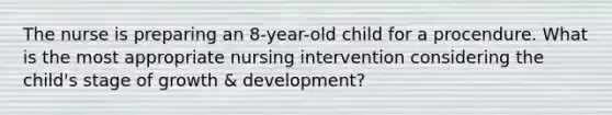 The nurse is preparing an 8-year-old child for a procendure. What is the most appropriate nursing intervention considering the child's stage of growth & development?