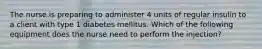 The nurse is preparing to administer 4 units of regular insulin to a client with type 1 diabetes mellitus. Which of the following equipment does the nurse need to perform the injection?