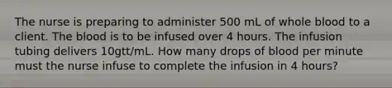 The nurse is preparing to administer 500 mL of whole blood to a client. The blood is to be infused over 4 hours. The infusion tubing delivers 10gtt/mL. How many drops of blood per minute must the nurse infuse to complete the infusion in 4 hours?