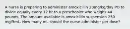 A nurse is preparing to administer amoxicillin 20mg/kg/day PO to divide equally every 12 hr to a preschooler who weighs 44 pounds. The amount available is amoxicillin suspension 250 mg/5mL. How many mL should the nurse administer per dose?