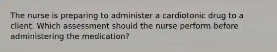 The nurse is preparing to administer a cardiotonic drug to a client. Which assessment should the nurse perform before administering the medication?