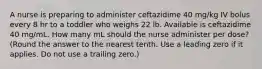 A nurse is preparing to administer ceftazidime 40 mg/kg IV bolus every 8 hr to a toddler who weighs 22 lb. Available is ceftazidime 40 mg/mL. How many mL should the nurse administer per dose? (Round the answer to the nearest tenth. Use a leading zero if it applies. Do not use a trailing zero.)