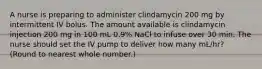 A nurse is preparing to administer clindamycin 200 mg by intermittent IV bolus. The amount available is clindamycin injection 200 mg in 100 mL 0.9% NaCl to infuse over 30 min. The nurse should set the IV pump to deliver how many mL/hr? (Round to nearest whole number.)