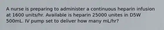 A nurse is preparing to administer a continuous heparin infusion at 1600 units/hr. Available is heparin 25000 unites in D5W 500mL. IV pump set to deliver how many mL/hr?