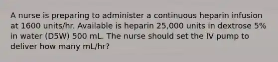 A nurse is preparing to administer a continuous heparin infusion at 1600 units/hr. Available is heparin 25,000 units in dextrose 5% in water (D5W) 500 mL. The nurse should set the IV pump to deliver how many mL/hr?