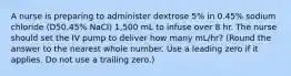 A nurse is preparing to administer dextrose 5% in 0.45% sodium chloride (D50.45% NaCI) 1,500 mL to infuse over 8 hr. The nurse should set the IV pump to deliver how many mL/hr? (Round the answer to the nearest whole number. Use a leading zero if it applies. Do not use a trailing zero.)