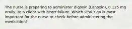 The nurse is preparing to administer digoxin (Lanoxin), 0.125 mg orally, to a client with heart failure. Which vital sign is most important for the nurse to check before administering the medication?