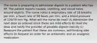 The nurse is preparing to administer digoxin to a patient who has HF. The patient reports nausea, vomiting, and visual halos around objects. The nurse notes a respiratory rate of 18 breaths per min, a heart rate of 58 beats per min, and a blood pressure of 120/78 mm Hg. What will the nurse do next? A) Administer the next dose as ordered since these are mild effects B) Hold the dose and notify the provider of possible digoxin toxicity C) Reassure the patient that these are common, self-limiting side effects D) Request an order for an antiemetic and an analgesic medication