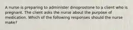 A nurse is preparing to administer dinoprostone to a client who is pregnant. The client asks the nurse about the purpose of medication. Which of the following responses should the nurse make?