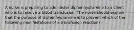 A nurse is preparing to administer diphenhydramine to a client who is to receive a blood transfusion. The nurse should explain that the purpose of diphenhydramine is to prevent which of the following manifestations of a transfusion reaction?