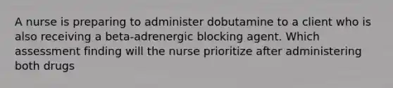 A nurse is preparing to administer dobutamine to a client who is also receiving a beta-adrenergic blocking agent. Which assessment finding will the nurse prioritize after administering both drugs