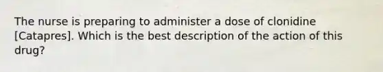 The nurse is preparing to administer a dose of clonidine [Catapres]. Which is the best description of the action of this drug?