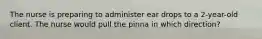 The nurse is preparing to administer ear drops to a 2-year-old client. The nurse would pull the pinna in which direction?