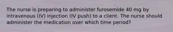 The nurse is preparing to administer furosemide 40 mg by intravenous (IV) injection (IV push) to a client. The nurse should administer the medication over which time period?