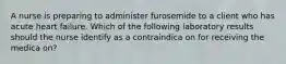 A nurse is preparing to administer furosemide to a client who has acute heart failure. Which of the following laboratory results should the nurse identify as a contraindica on for receiving the medica on?