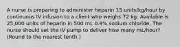 A nurse is preparing to administer heparin 15 units/kg/hour by continuous IV infusion to a client who weighs 72 kg. Available is 25,000 units of heparin in 500 mL 0.9% sodium chloride. The nurse should set the IV pump to deliver how many mL/hour? (Round to the nearest tenth.)