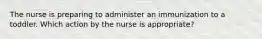 The nurse is preparing to administer an immunization to a toddler. Which action by the nurse is appropriate?