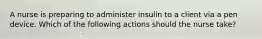 A nurse is preparing to administer insulin to a client via a pen device. Which of the following actions should the nurse take?