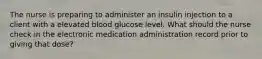 The nurse is preparing to administer an insulin injection to a client with a elevated blood glucose level. What should the nurse check in the electronic medication administration record prior to giving that dose?