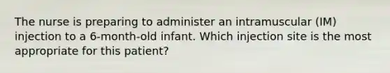 The nurse is preparing to administer an intramuscular (IM) injection to a 6-month-old infant. Which injection site is the most appropriate for this patient?