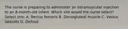 The nurse is preparing to administer an intramuscular injection to an 8-month-old infant. Which site would the nurse select? Select one: A. Rectus femoris B. Dorsogluteal muscle C. Vastus lateralis D. Deltoid