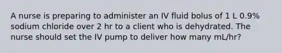 A nurse is preparing to administer an IV fluid bolus of 1 L 0.9% sodium chloride over 2 hr to a client who is dehydrated. The nurse should set the IV pump to deliver how many mL/hr?